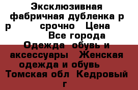 Эксклюзивная фабричная дубленка р-р 40-44, срочно › Цена ­ 18 000 - Все города Одежда, обувь и аксессуары » Женская одежда и обувь   . Томская обл.,Кедровый г.